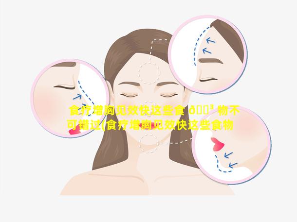 食疗增胸见效快这些食 🌳 物不可错过(食疗增胸见效快这些食物不可错过的是)